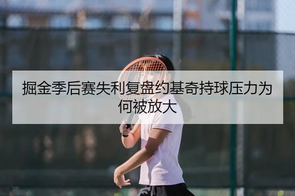 掘金季后赛失利复盘约基奇持球压力为何被放大