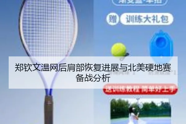郑钦文温网后肩部恢复进展与北美硬地赛备战分析