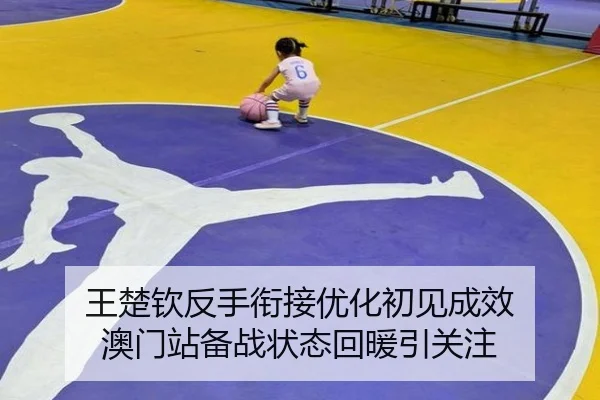 王楚钦反手衔接优化初见成效 澳门站备战状态回暖引关注