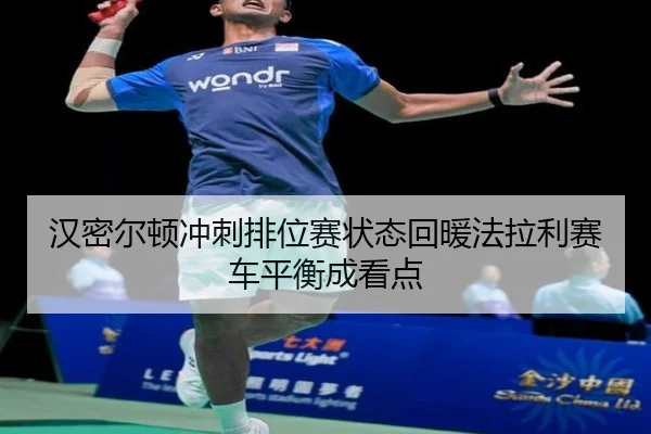 汉密尔顿冲刺排位赛状态回暖法拉利赛车平衡成看点