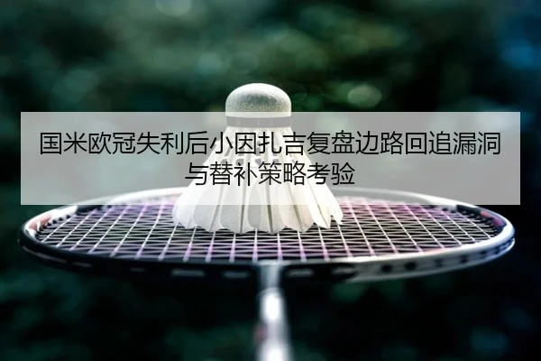 国米欧冠失利后小因扎吉复盘边路回追漏洞与替补策略考验